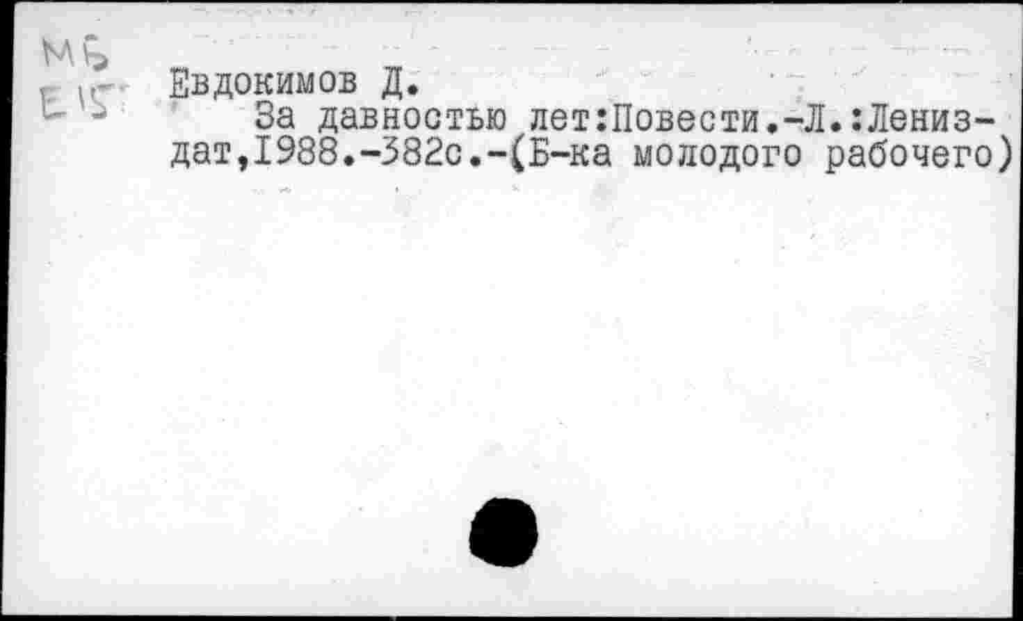 ﻿Евдокимов Д.
За давностью лет:Повести.-Л.:Лениз-дат,1988.-382с.-(Б-ка молодого рабочего)